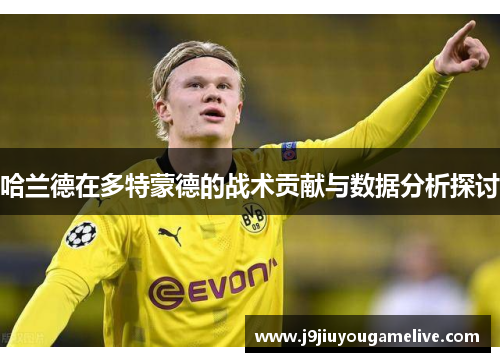 哈兰德在多特蒙德的战术贡献与数据分析探讨