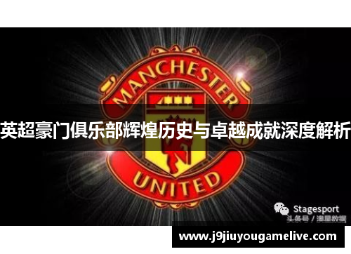 英超豪门俱乐部辉煌历史与卓越成就深度解析