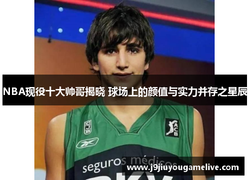 NBA现役十大帅哥揭晓 球场上的颜值与实力并存之星辰