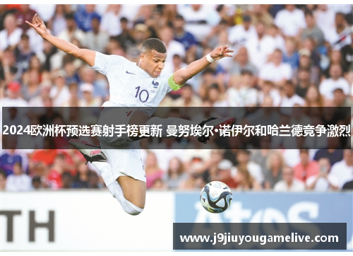 2024欧洲杯预选赛射手榜更新 曼努埃尔·诺伊尔和哈兰德竞争激烈