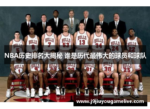 NBA历史排名大揭秘 谁是历代最伟大的球员和球队