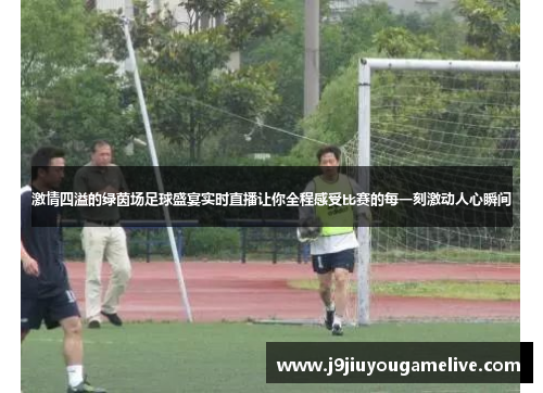 激情四溢的绿茵场足球盛宴实时直播让你全程感受比赛的每一刻激动人心瞬间