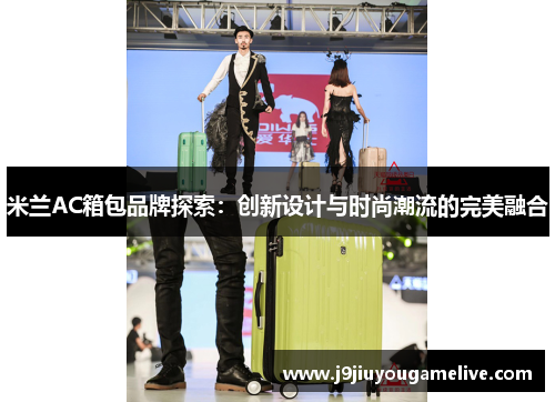 米兰AC箱包品牌探索：创新设计与时尚潮流的完美融合