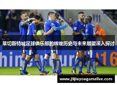 莱切斯特城足球俱乐部的辉煌历史与未来展望深入探讨