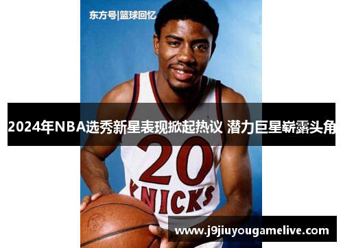 2024年NBA选秀新星表现掀起热议 潜力巨星崭露头角