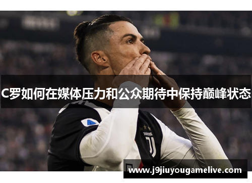 C罗如何在媒体压力和公众期待中保持巅峰状态