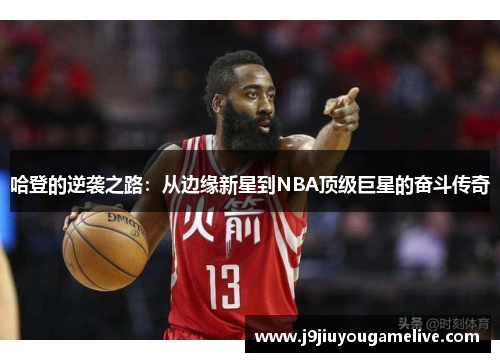 哈登的逆袭之路：从边缘新星到NBA顶级巨星的奋斗传奇