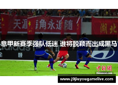意甲新赛季强队低迷 谁将脱颖而出成黑马