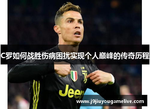 C罗如何战胜伤病困扰实现个人巅峰的传奇历程