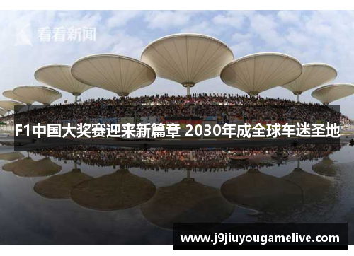 F1中国大奖赛迎来新篇章 2030年成全球车迷圣地