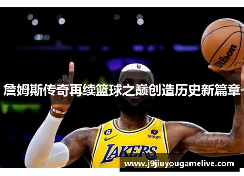 詹姆斯传奇再续篮球之巅创造历史新篇章