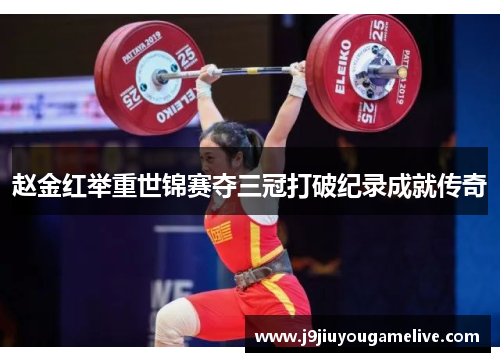 赵金红举重世锦赛夺三冠打破纪录成就传奇