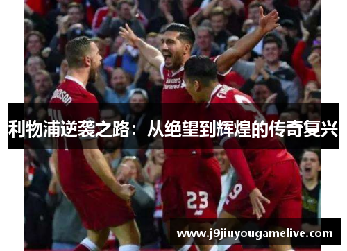 利物浦逆袭之路：从绝望到辉煌的传奇复兴