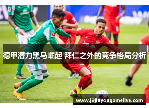 德甲潜力黑马崛起 拜仁之外的竞争格局分析