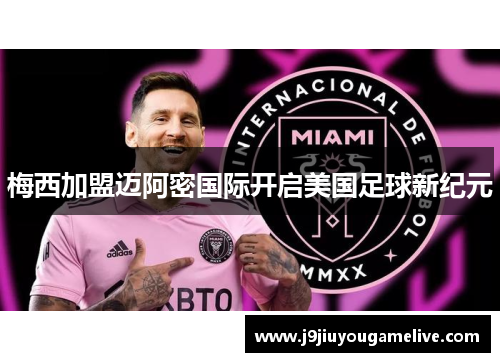 梅西加盟迈阿密国际开启美国足球新纪元