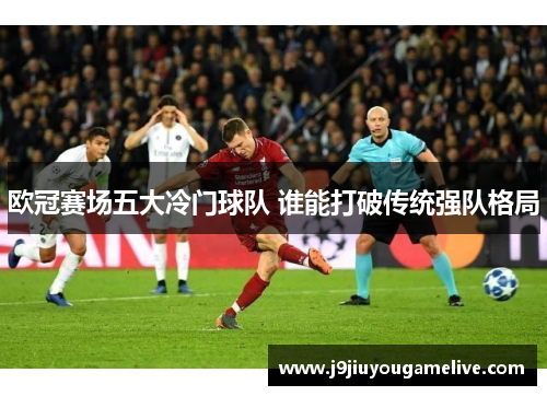 欧冠赛场五大冷门球队 谁能打破传统强队格局