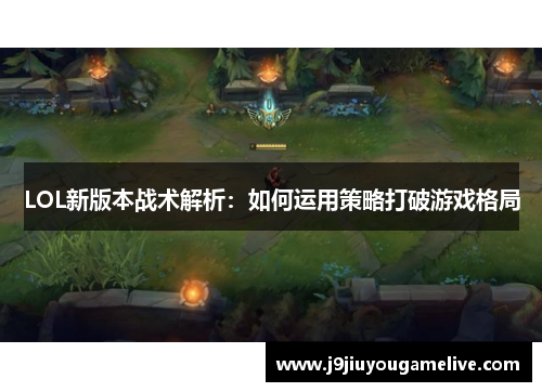 LOL新版本战术解析：如何运用策略打破游戏格局