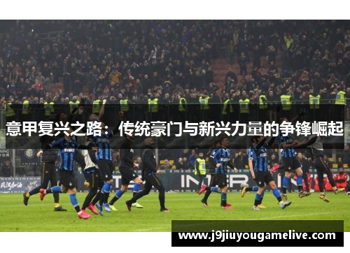 意甲复兴之路：传统豪门与新兴力量的争锋崛起