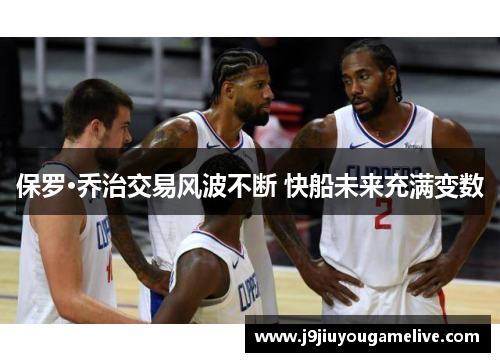 保罗·乔治交易风波不断 快船未来充满变数