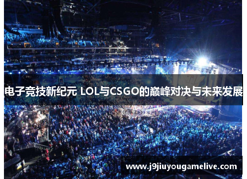 电子竞技新纪元 LOL与CSGO的巅峰对决与未来发展