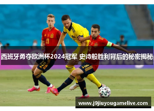 西班牙勇夺欧洲杯2024冠军 史诗般胜利背后的秘密揭秘