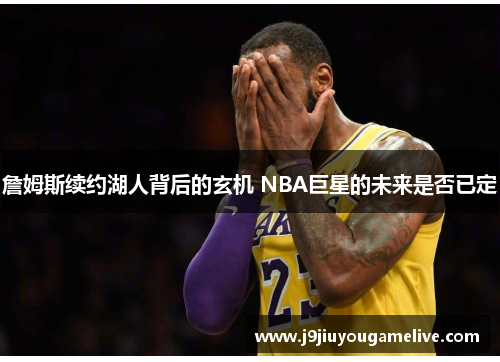 詹姆斯续约湖人背后的玄机 NBA巨星的未来是否已定
