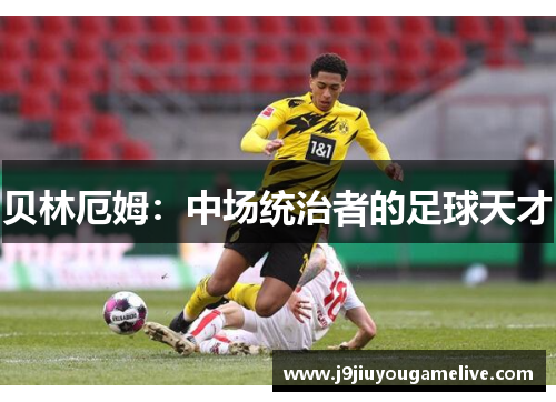 贝林厄姆：中场统治者的足球天才