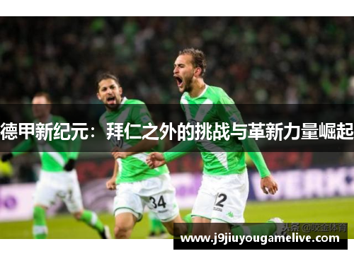 德甲新纪元：拜仁之外的挑战与革新力量崛起