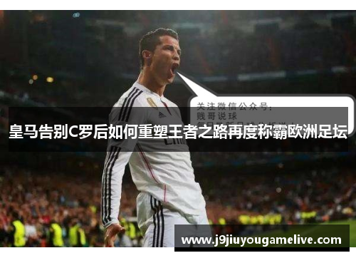 皇马告别C罗后如何重塑王者之路再度称霸欧洲足坛
