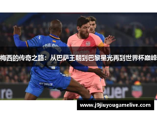 梅西的传奇之路：从巴萨王朝到巴黎星光再到世界杯巅峰
