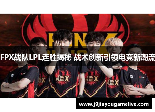 FPX战队LPL连胜揭秘 战术创新引领电竞新潮流