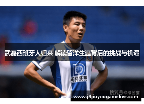 武磊西班牙人归来 解读留洋生涯背后的挑战与机遇