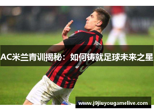 AC米兰青训揭秘：如何铸就足球未来之星