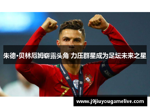 朱德·贝林厄姆崭露头角 力压群星成为足坛未来之星
