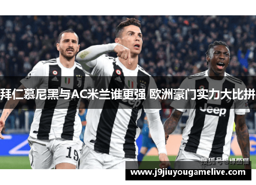 拜仁慕尼黑与AC米兰谁更强 欧洲豪门实力大比拼