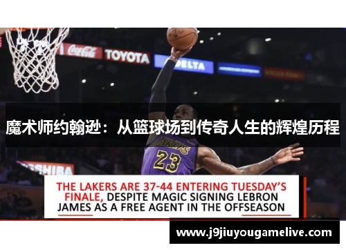 魔术师约翰逊：从篮球场到传奇人生的辉煌历程