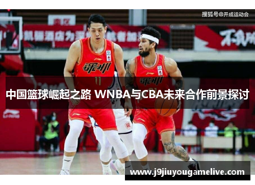 中国篮球崛起之路 WNBA与CBA未来合作前景探讨