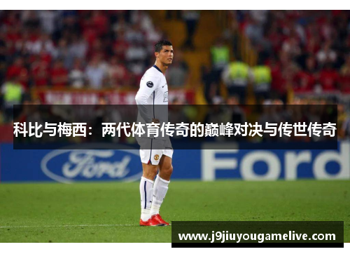 科比与梅西：两代体育传奇的巅峰对决与传世传奇