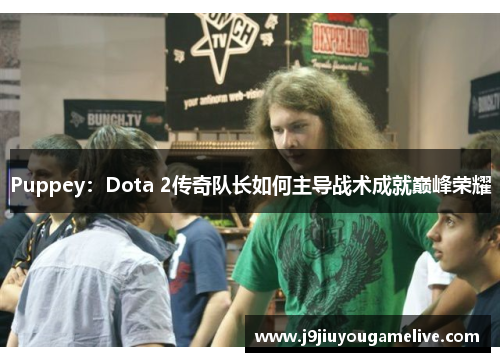 Puppey：Dota 2传奇队长如何主导战术成就巅峰荣耀