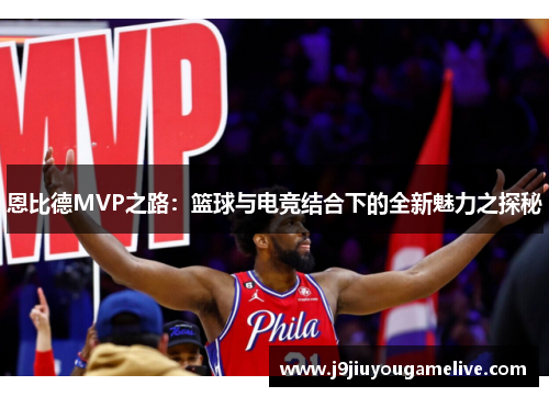 恩比德MVP之路：篮球与电竞结合下的全新魅力之探秘