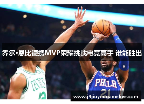 乔尔·恩比德携MVP荣耀挑战电竞高手 谁能胜出