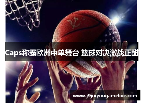 Caps称霸欧洲中单舞台 篮球对决激战正酣