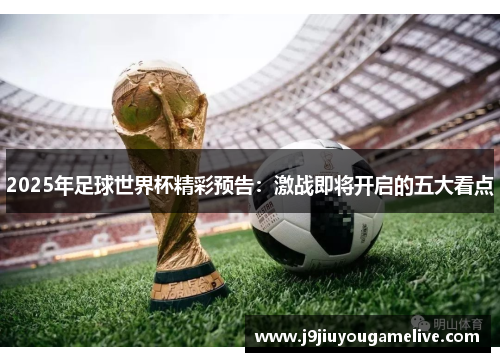 2025年足球世界杯精彩预告：激战即将开启的五大看点