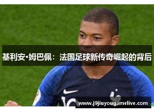 基利安·姆巴佩：法国足球新传奇崛起的背后